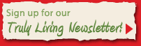 Sign up for our Truly Living Newsletter